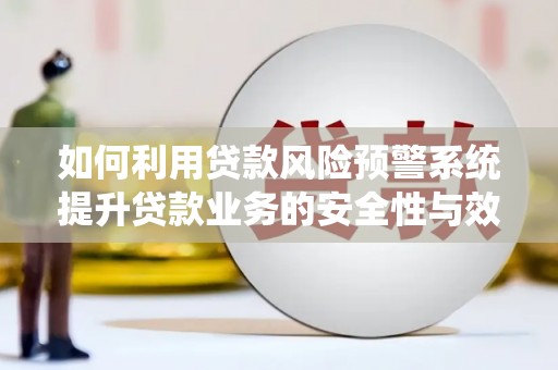 崇信如何利用贷款风险预警系统提升贷款业务的安全性与效率