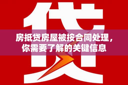 龙井房抵贷房屋被按合同处理，你需要了解的关键信息