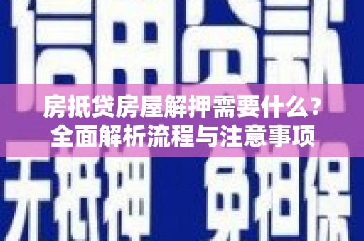 龙井房抵贷房屋解押需要什么？全面解析流程与注意事项