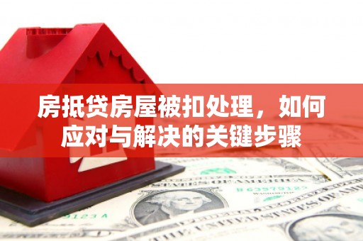 潘集房抵贷房屋被扣处理，如何应对与解决的关键步骤