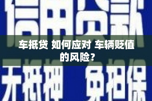 天心车抵贷 如何应对 车辆贬值 的风险？