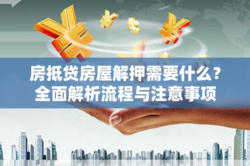 邹平房抵贷房屋解押需要什么？全面解析流程与注意事项