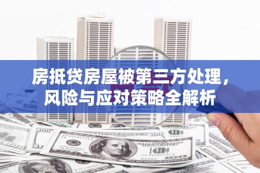 玉泉房抵贷房屋被第三方处理，风险与应对策略全解析