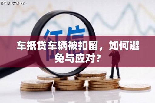 镇宁车抵贷车辆被扣留，如何避免与应对？