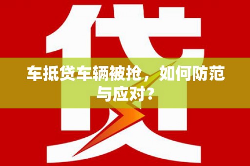 虞城车抵贷车辆被抢，如何防范与应对？