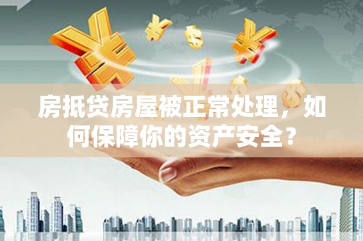 九原房抵贷房屋被正常处理，如何保障你的资产安全？