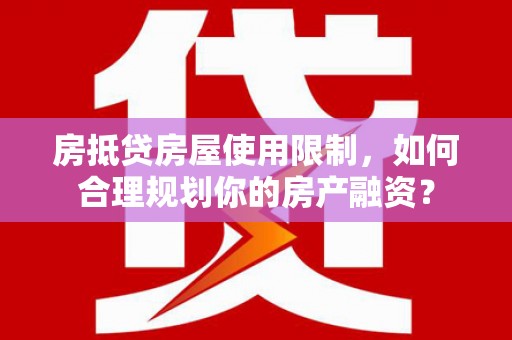 达川房抵贷房屋使用限制，如何合理规划你的房产融资？