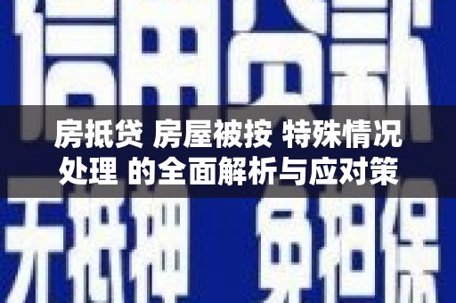 金昌房抵贷 房屋被按 特殊情况处理 的全面解析与应对策略