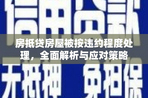 阿莲房抵贷房屋被按违约程度处理，全面解析与应对策略