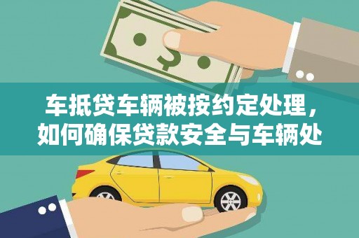 城子河车抵贷车辆被按约定处理，如何确保贷款安全与车辆处置？