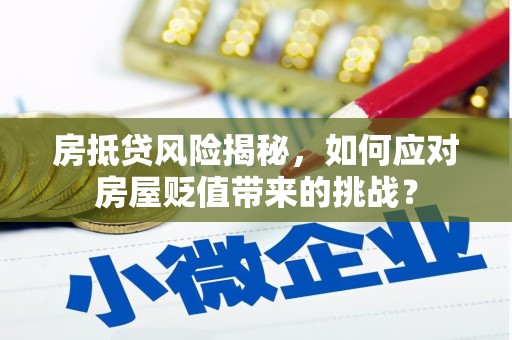 望安房抵贷风险揭秘，如何应对房屋贬值带来的挑战？