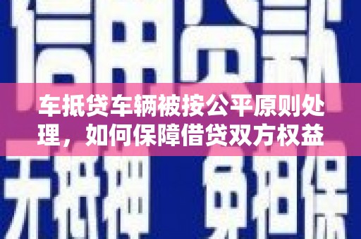白朗车抵贷车辆被按公平原则处理，如何保障借贷双方权益？