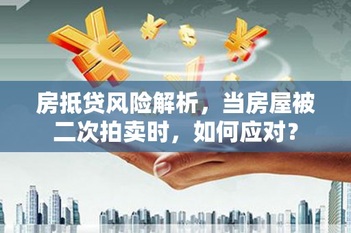 城子河房抵贷风险解析，当房屋被二次拍卖时，如何应对？