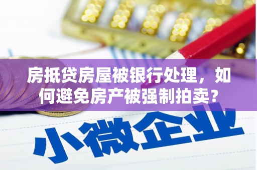 城子河房抵贷房屋被银行处理，如何避免房产被强制拍卖？