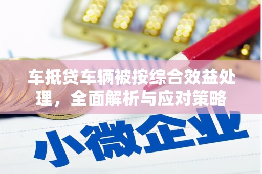 同江车抵贷车辆被按综合效益处理，全面解析与应对策略