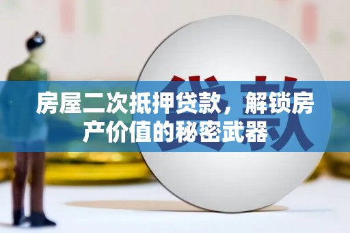 吕梁房屋二次抵押贷款，解锁房产价值的秘密武器