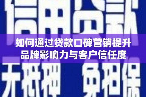 呼中如何通过贷款口碑营销提升品牌影响力与客户信任度