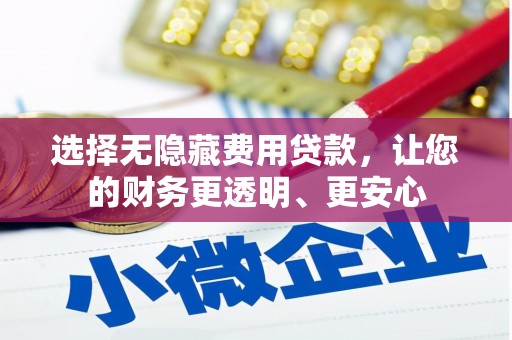 吕梁选择无隐藏费用贷款，让您的财务更透明、更安心