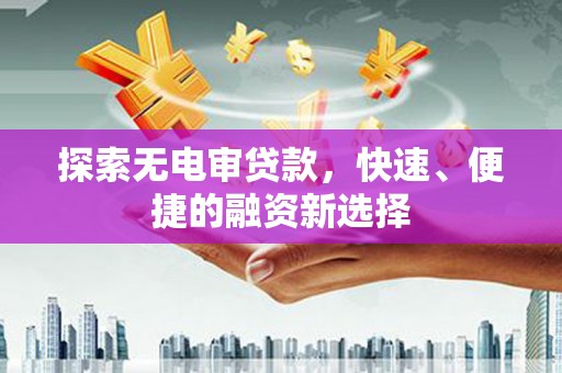西双版纳探索无电审贷款，快速、便捷的融资新选择