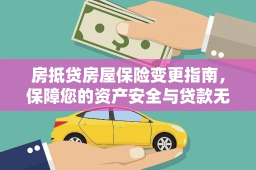 吕梁房抵贷房屋保险变更指南，保障您的资产安全与贷款无忧