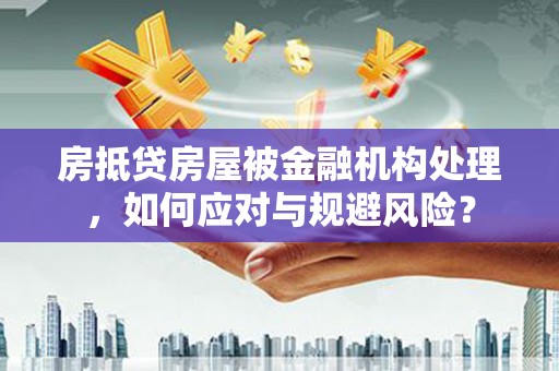 商都房抵贷房屋被金融机构处理，如何应对与规避风险？
