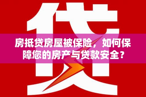 磐安房抵贷房屋被保险，如何保障您的房产与贷款安全？