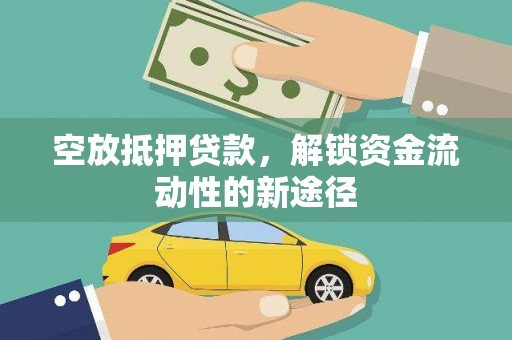 江南空放抵押贷款，解锁资金流动性的新途径