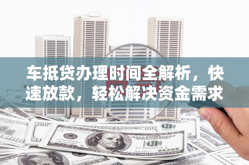安乐车抵贷办理时间全解析，快速放款，轻松解决资金需求
