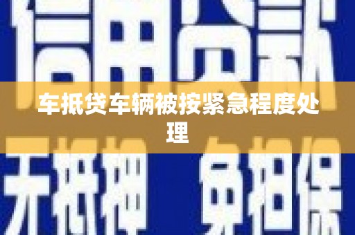 柯坪车抵贷车辆被按紧急程度处理