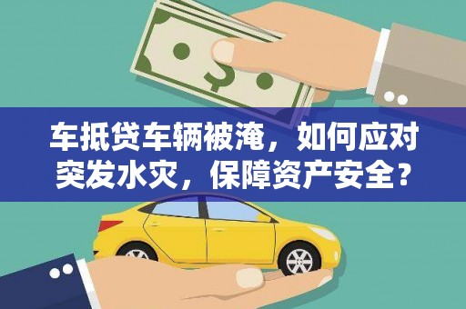 新龙车抵贷车辆被淹，如何应对突发水灾，保障资产安全？