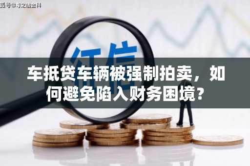 安乐车抵贷车辆被强制拍卖，如何避免陷入财务困境？