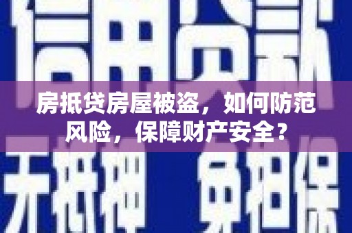 中正房抵贷房屋被盗，如何防范风险，保障财产安全？