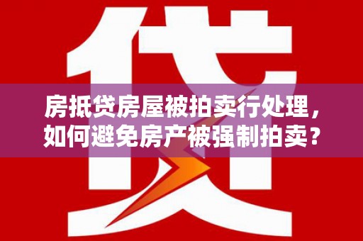 慈溪房抵贷房屋被拍卖行处理，如何避免房产被强制拍卖？