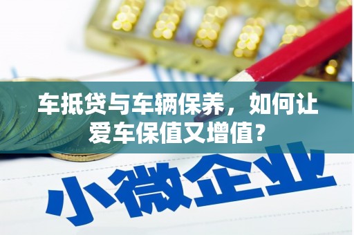 新疆车抵贷与车辆保养，如何让爱车保值又增值？