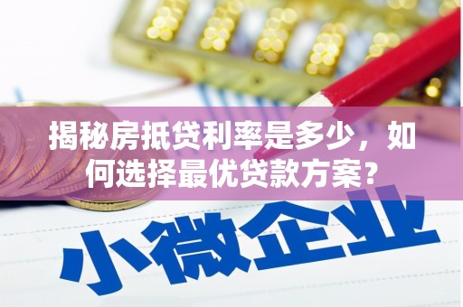 温宿揭秘房抵贷利率是多少，如何选择最优贷款方案？