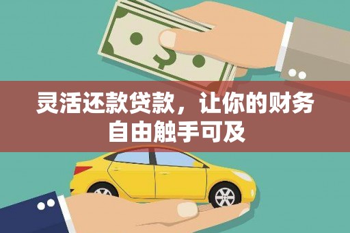 高台灵活还款贷款，让你的财务自由触手可及