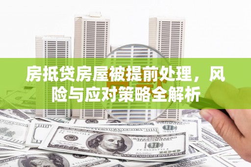 山城房抵贷房屋被提前处理，风险与应对策略全解析