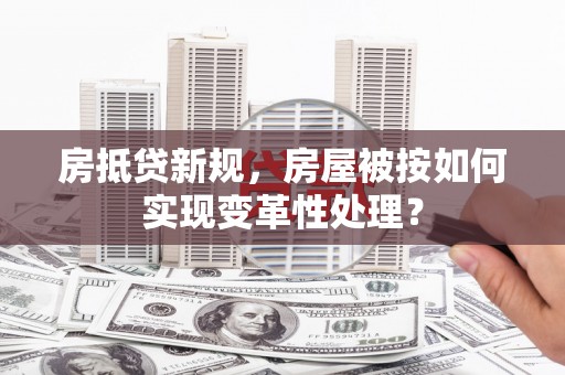 新野房抵贷新规，房屋被按如何实现变革性处理？