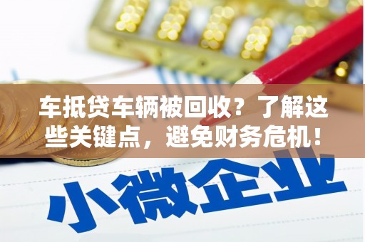恒山车抵贷车辆被回收？了解这些关键点，避免财务危机！