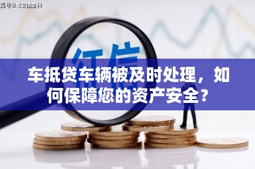 淄川车抵贷车辆被及时处理，如何保障您的资产安全？