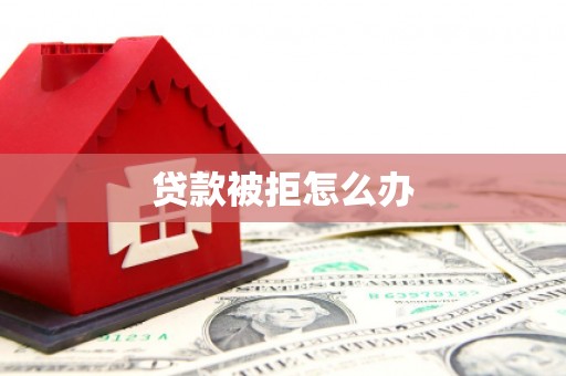 公馆贷款被拒怎么办