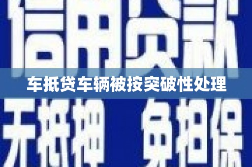 米易车抵贷车辆被按突破性处理