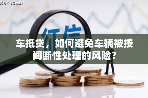 魏都车抵贷，如何避免车辆被按间断性处理的风险？