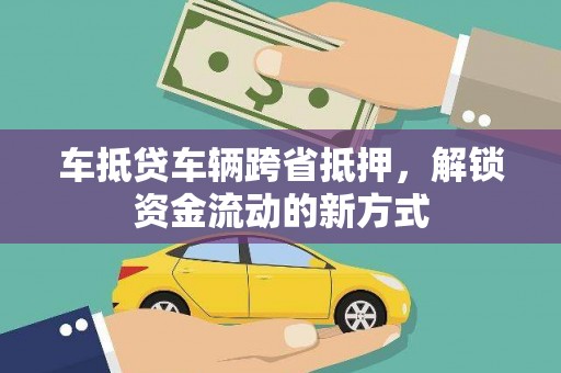 湖西车抵贷车辆跨省抵押，解锁资金流动的新方式