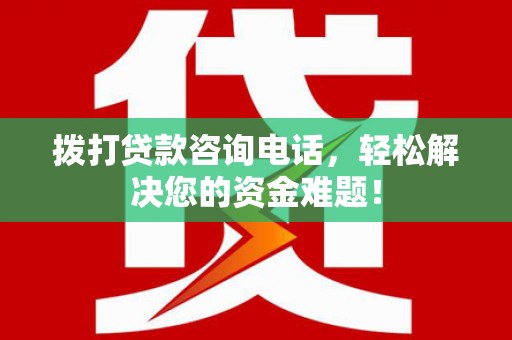 乐昌拨打贷款咨询电话，轻松解决您的资金难题！