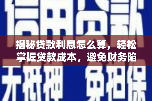 凤泉揭秘贷款利息怎么算，轻松掌握贷款成本，避免财务陷阱