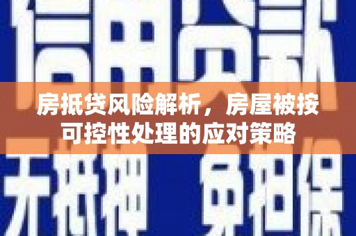 大新房抵贷风险解析，房屋被按可控性处理的应对策略