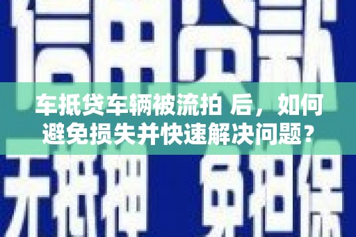抚宁车抵贷车辆被流拍 后，如何避免损失并快速解决问题？