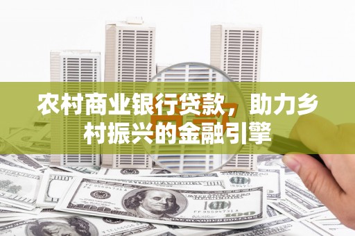 大通农村商业银行贷款，助力乡村振兴的金融引擎