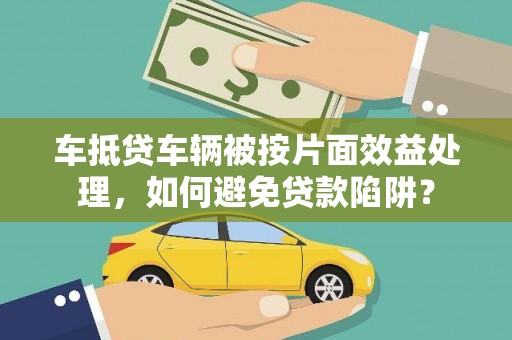 千阳车抵贷车辆被按片面效益处理，如何避免贷款陷阱？
